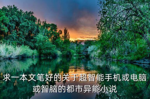 智能時(shí)代小說，求一本文筆好的關(guān)于超智能手機(jī)或電腦或智腦的都市異能小說