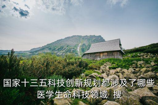 國家十三五科技創(chuàng)新規(guī)劃都涉及了哪些醫(yī)學(xué)生命科技領(lǐng)域  搜