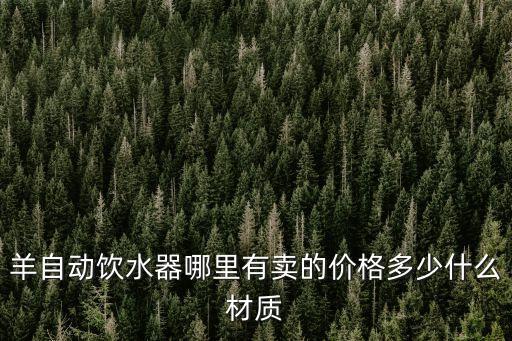 羊自動飲水器哪里有賣的價格多少什么材質(zhì)