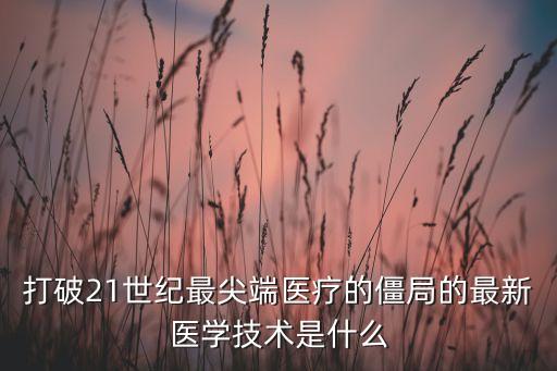 打破21世紀(jì)最尖端醫(yī)療的僵局的最新醫(yī)學(xué)技術(shù)是什么