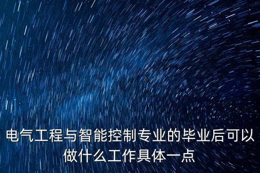 電氣工程與智能控制專業(yè)的畢業(yè)后可以做什么工作具體一點(diǎn)