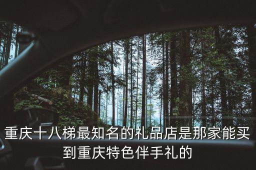 重慶十八梯最知名的禮品店是那家能買到重慶特色伴手禮的