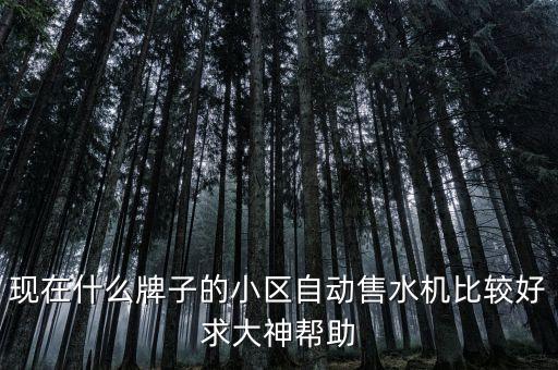 現(xiàn)在什么牌子的小區(qū)自動(dòng)售水機(jī)比較好求大神幫助