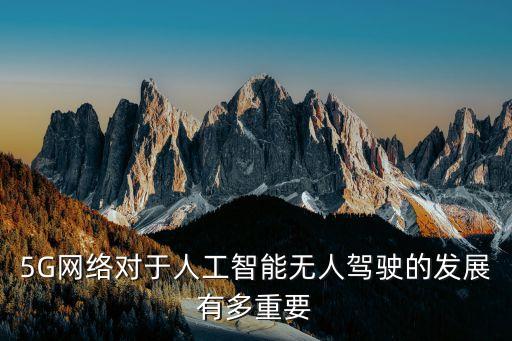 5G網(wǎng)絡(luò)對(duì)于人工智能無(wú)人駕駛的發(fā)展有多重要