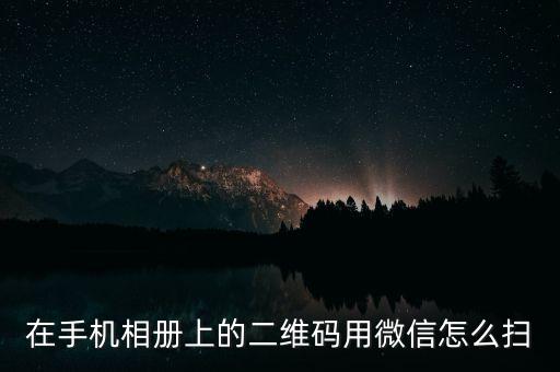在手機相冊上的二維碼用微信怎么掃