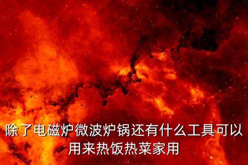 除了電磁爐微波爐鍋還有什么工具可以用來熱飯熱菜家用
