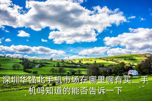深圳華強北手機市場在哪里啊有買二手機嗎知道的能否告訴一下