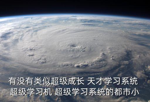 有沒(méi)有類似超級(jí)成長(zhǎng) 天才學(xué)習(xí)系統(tǒng) 超級(jí)學(xué)習(xí)機(jī) 超級(jí)學(xué)習(xí)系統(tǒng)的都市小