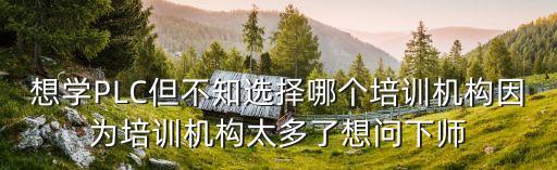 想學(xué)PLC但不知選擇哪個培訓(xùn)機(jī)構(gòu)因?yàn)榕嘤?xùn)機(jī)構(gòu)太多了想問下師