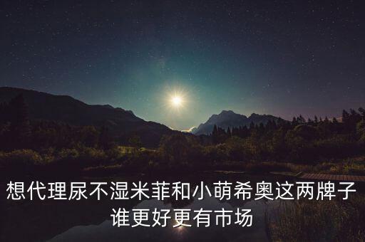 想代理尿不濕米菲和小萌希奧這兩牌子誰(shuí)更好更有市場(chǎng)