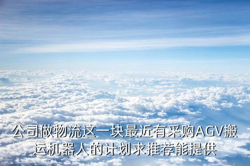 ?？礱gv智能搬運(yùn)機(jī)器人維修，公司做物流這一塊最近有采購(gòu)AGV搬運(yùn)機(jī)器人的計(jì)劃求推薦能提供