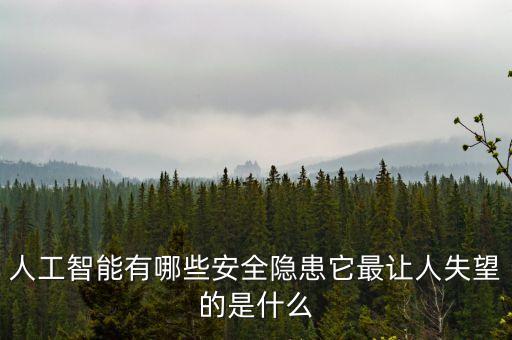 人工智能有哪些安全隱患它最讓人失望的是什么