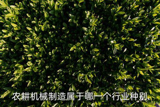 農耕機械制造屬于哪一個行業(yè)種別