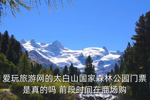 愛玩旅游網(wǎng)的太白山國家森林公園門票是真的嗎 前段時間在商場購