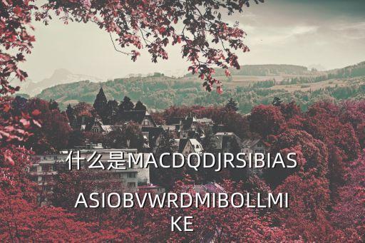 什么是MACDQDJRSIBIASASIOBVWRDMIBOLLMIKE
