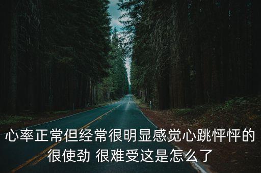 心率正常但經(jīng)常很明顯感覺(jué)心跳怦怦的很使勁 很難受這是怎么了