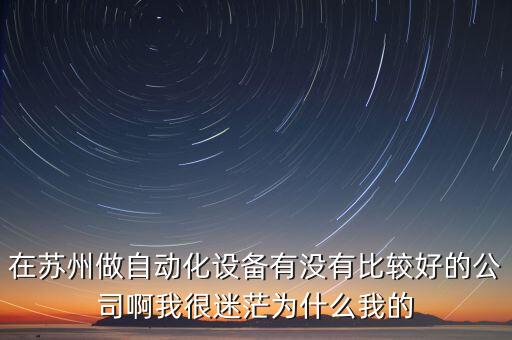 蘇州自動(dòng)化機(jī)器設(shè)備貼吧，在蘇州做自動(dòng)化設(shè)備有沒有比較好的公司啊