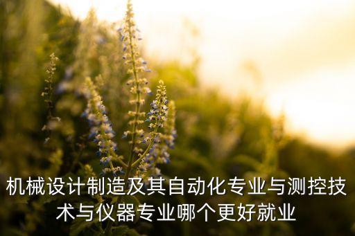 機械設(shè)計制造及其自動化專業(yè)與測控技術(shù)與儀器專業(yè)哪個更好就業(yè)