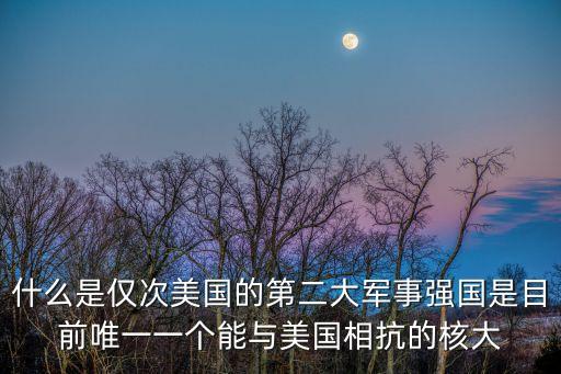 什么是僅次美國的第二大軍事強(qiáng)國是目前唯一一個能與美國相抗的核大