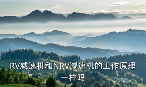 RV減速機(jī)和NRV減速機(jī)的工作原理一樣嗎