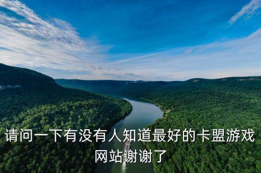 請(qǐng)問(wèn)一下有沒(méi)有人知道最好的卡盟游戲網(wǎng)站謝謝了