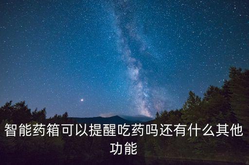 智能藥箱可以提醒吃藥嗎還有什么其他功能