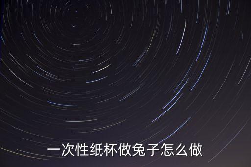 一次性紙杯做兔子怎么做