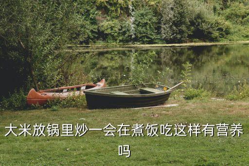 大米放鍋里炒一會(huì)在煮飯吃這樣有營(yíng)養(yǎng)嗎