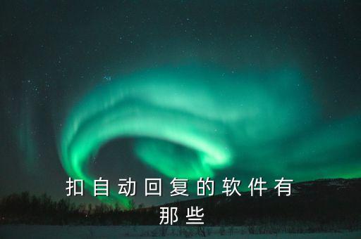扣 自 動(dòng) 回 復(fù) 的 軟 件 有 那 些