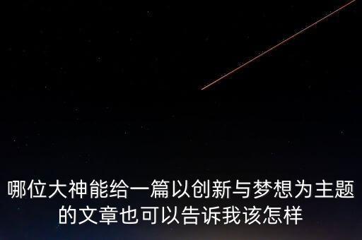 自主創(chuàng)新科技強(qiáng)國(guó)作文，哪位大神能給一篇以創(chuàng)新與夢(mèng)想為主題的文章也可以告訴我該怎樣
