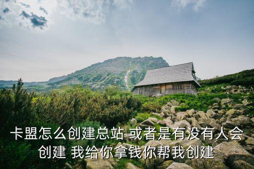 卡盟怎么創(chuàng)建總站 或者是有沒有人會(huì)創(chuàng)建 我給你拿錢你幫我創(chuàng)建
