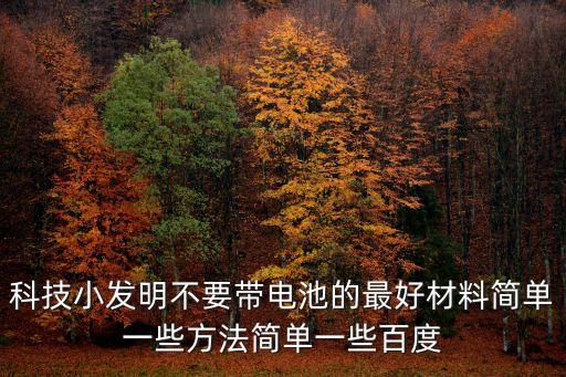 科技小發(fā)明不要帶電池的最好材料簡(jiǎn)單一些方法簡(jiǎn)單一些百度