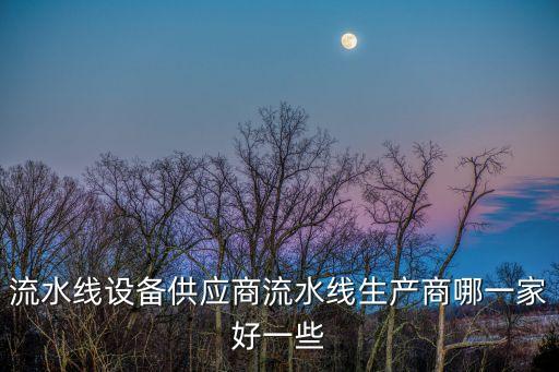 流水線設(shè)備供應(yīng)商流水線生產(chǎn)商哪一家好一些