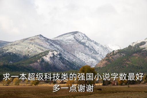 求一本超級(jí)科技類的強(qiáng)國小說字?jǐn)?shù)最好多一點(diǎn)謝謝