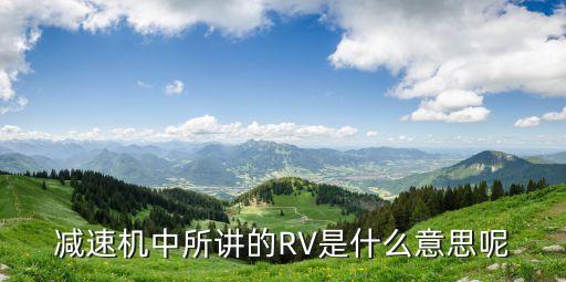 rv減速機(jī)是什么意思，減速機(jī)中所講的RV是什么意思呢
