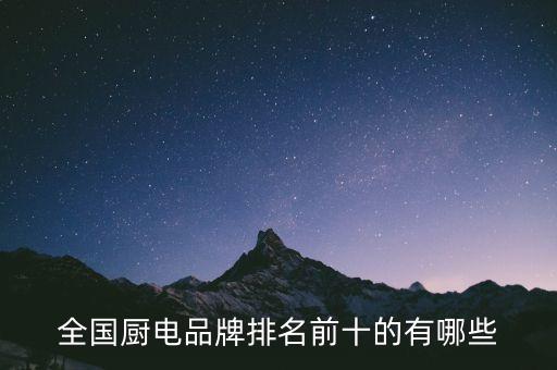 全國廚電品牌排名前十的有哪些