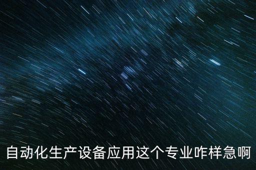 自動(dòng)化生產(chǎn)設(shè)備應(yīng)用這個(gè)專業(yè)咋樣急啊