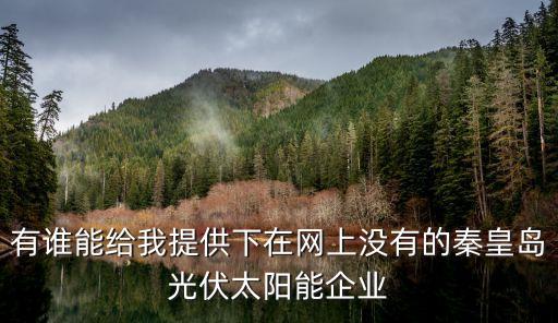 有誰(shuí)能給我提供下在網(wǎng)上沒(méi)有的秦皇島光伏太陽(yáng)能企業(yè)