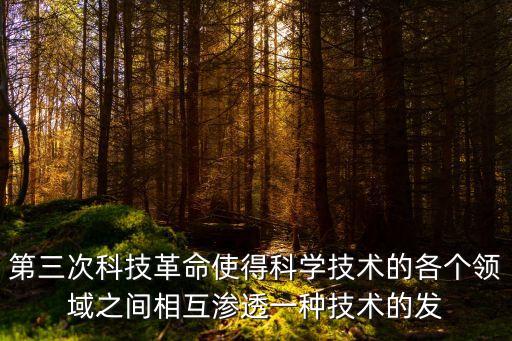 第三次科技革命使得科學(xué)技術(shù)的各個(gè)領(lǐng)域之間相互滲透一種技術(shù)的發(fā)