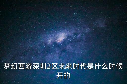 夢幻西游深圳2區(qū)未來時代是什么時候開的