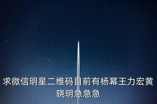 求微信明星二維碼目前有楊冪王力宏黃曉明急急急