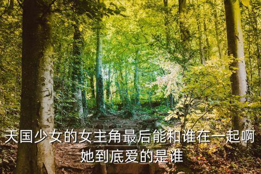 天國(guó)少女的女主角最后能和誰(shuí)在一起啊 她到底愛(ài)的是誰(shuí)
