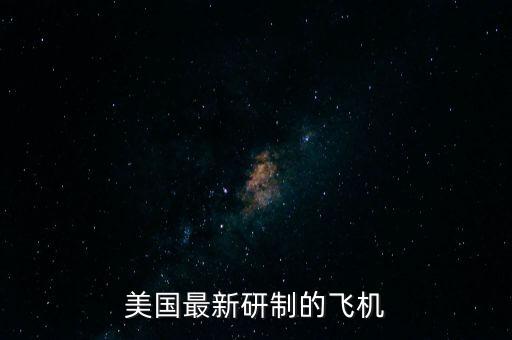 美國(guó)最新研制的飛機(jī)
