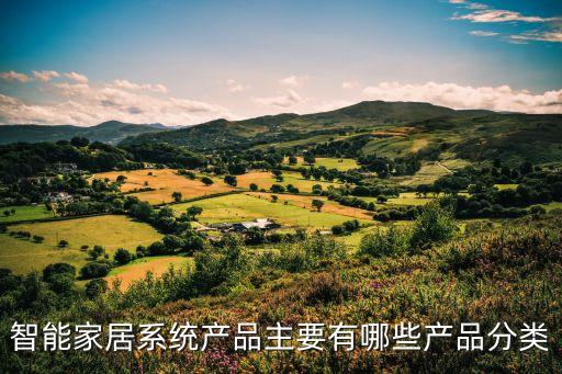 智能家居包括什么產(chǎn)品類型，智能家居系統(tǒng)產(chǎn)品主要有哪些產(chǎn)品分類