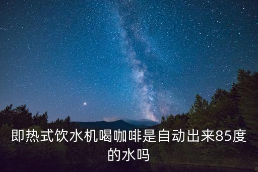 高科技飲水機(jī)咋個(gè)使用，即熱式飲水機(jī)喝咖啡是自動(dòng)出來(lái)85度的水嗎