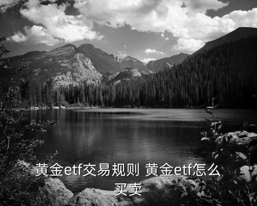 黃金etf交易規(guī)則 黃金etf怎么買(mǎi)賣(mài)