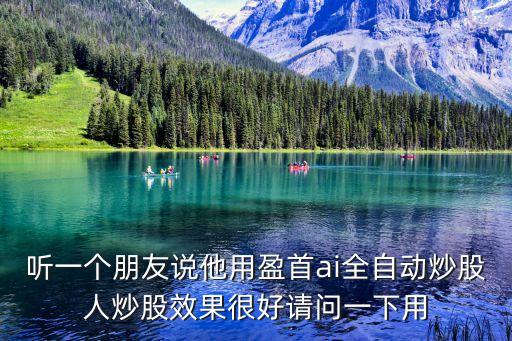 聽(tīng)一個(gè)朋友說(shuō)他用盈首ai全自動(dòng)炒股人炒股效果很好請(qǐng)問(wèn)一下用