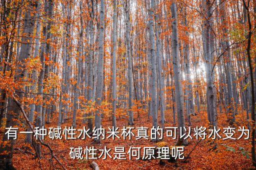 有一種堿性水納米杯真的可以將水變?yōu)閴A性水是何原理呢