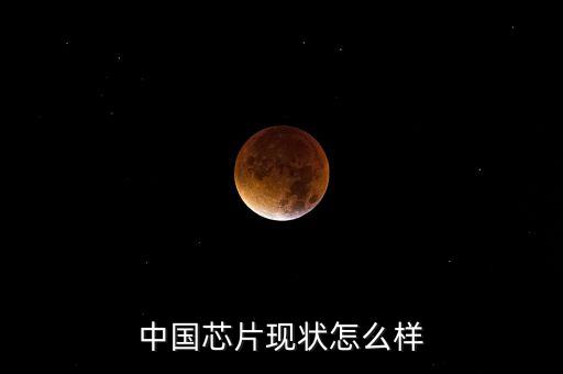 中國芯片現(xiàn)狀怎么樣