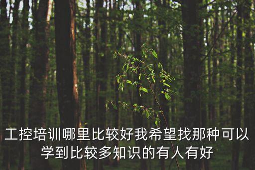 工控培訓哪里比較好我希望找那種可以學到比較多知識的有人有好